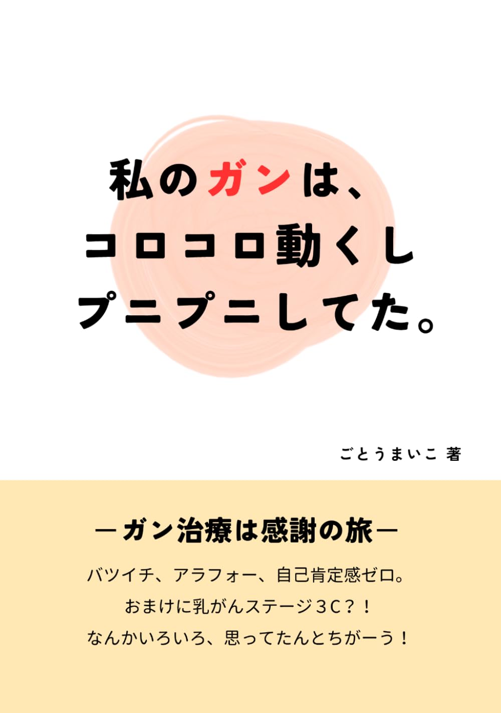 私のガンは、コロコロ動くしプニプニしてた。: ―ガン治療は感謝の旅―