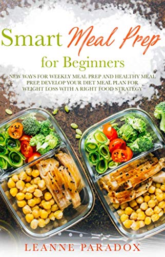 Smart Meal Prep for Beginners: New ways for weekly meal prep and healthy meal prep, develop your diet meal plan for weight loss with a right food strategy