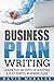 Business Plan: Business Plan Writing- Learn the Secrets of Writing a Successful Business Plan (Business Plan, Business Plan Template, Writing a Business ... Business Plan Writing, Business Plan Books)