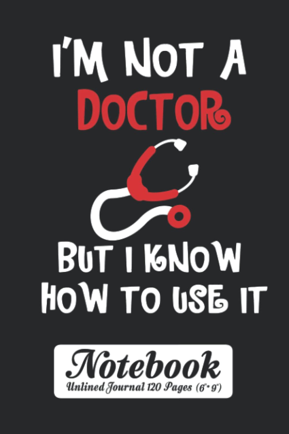 I'm Not a Doctor But I Know How To Use It Notebook - Unlined Journal 120 Pages (6" x 9"): Nurse Funny Blank Sheet Notepad with Page Numbers