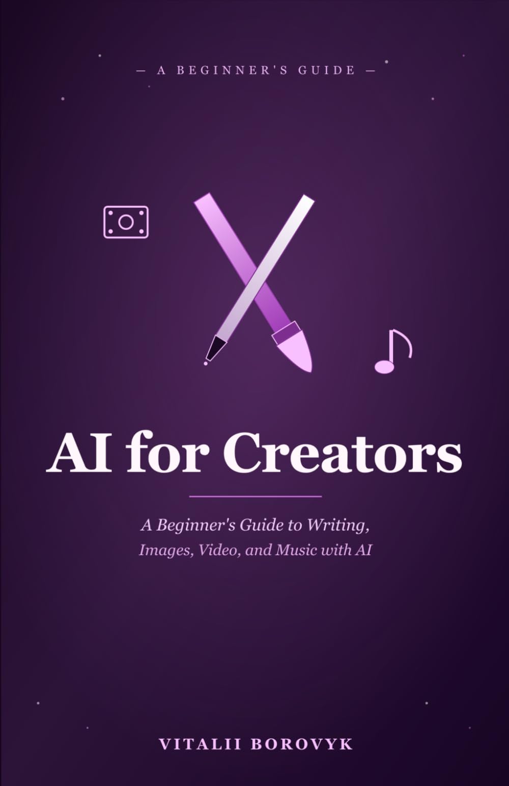 AI for Creators: A Beginner's Guide to Writing, Images, Video, and Music with AI (Practical AI)