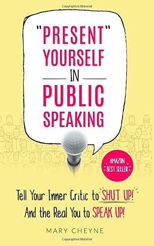 "Present" Yourself In Public Speaking: Tell Your Inner Critic to SHUT UP! And the Real You to SPEAK UP!
