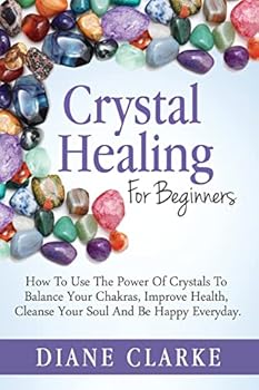 Paperback Crystal Healing For Beginners: How to Use the Power of Crystals to Balance Your Chakras, Improve Health, Cleanse Your Soul and Be Happy Everyday Book