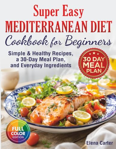 Super Easy Mediterranean Diet Cookbook for Beginners: Simple, Healthy Recipes with a 30-Day Meal Plan and Everyday Ingredients