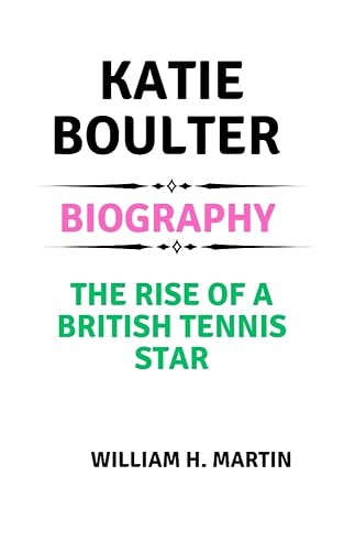 KATIE BOULTER BIOGRAPHY: The rise of a British Tennis Star (Legends in Motion: The Unforgettable Journeys of Sporting Icons Book 1)