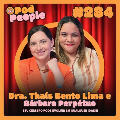 Seu C&eacute;rebro Pode Evoluir em Qualquer Idade com Dra. Tha&iacute;s Bento & B&aacute;rbara Perp&eacute;tuo - PODPEOPLE #284