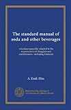 The standard manual of soda and other beverages: a treatise especially adapted to the requirements of druggists and confectioners-- including formulas