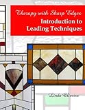 Therapy with Sharp Edges - Introduction to Leading Techniques: Beginning Stained Glass Techniques (Volume 1)