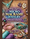 Beginner's First Book on How to Make Micro Macrame Jewelry: The Ultimate Guide to Crafting Stunning Macrame Jewelry from Scratch