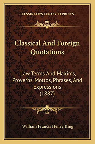  Classical And Foreign Quotations: Law Terms And Maxims, Proverbs, Mottos, Phrases, And Expressions (1887)