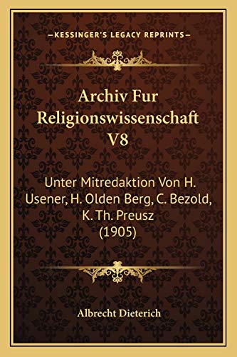 Archiv Fur Religionswissenschaft V8: Unter Mitredaktion Von H. Usener, H. Olden Berg, C. Bezold, K. Th. Preusz (1905) (German Edition)