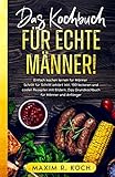 DAS KOCHBUCH FÜR ECHTE MÄNNER!: Einfach kochen lernen für Männer – Schritt für Schritt erklärt inkl. 100 leckeren und coolen Rezepten mit Bildern. Das Grundkochbuch für Männer und Anfänger