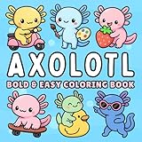 Axolotl Bold and Easy Coloring Book + 50 Fun Facts: for Kids, Teens & Adults of Cute Kawaii Axolotls in Cozy Everyday & Magical Scenes for Relaxation and Stress Relief (Cozy & Easy Coloring)