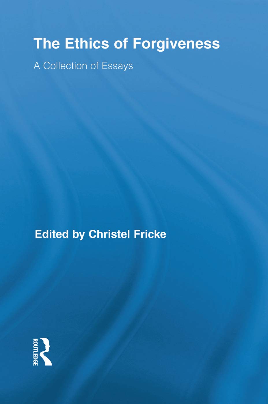 The Ethics of Forgiveness: A Collection of Essays (Routledge Studies in Ethics and Moral Theory)