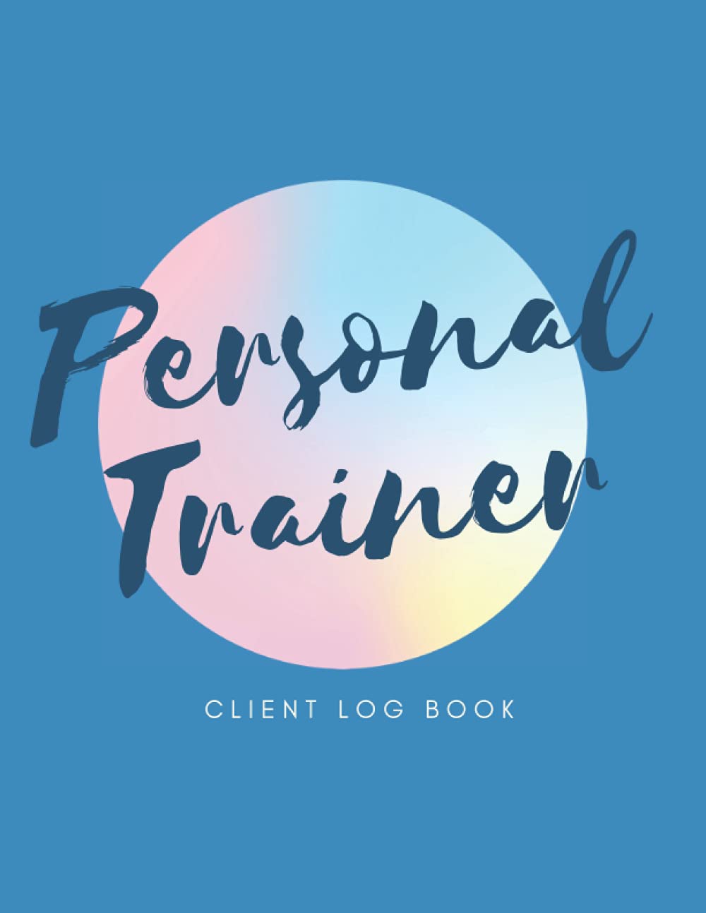 Personal Trainer Client Log Book: The Last Personal Trainer Client Log Book You'll Ever Need, To Help You Stay Organised With Your Clients, Plan Their Sessions and Keep Tracking Their Progress