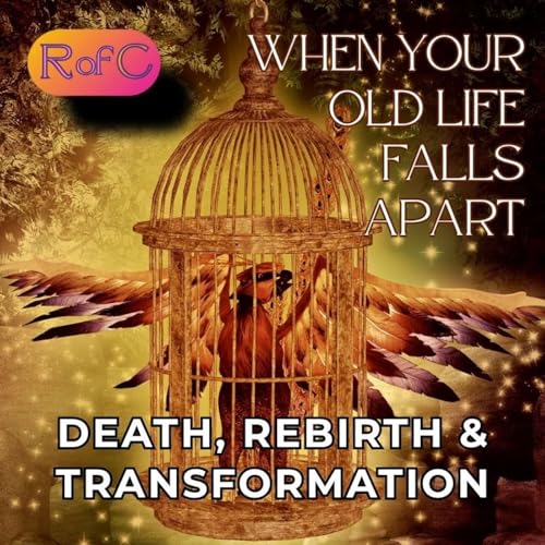 When Your Old Life Falls Apart: Death, Rebirth & Transformation