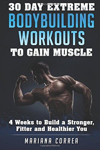 30 DAY EXTREME BODYBUILDING WORKOUTS To GAIN MUSCLE: 4 weeks to build a Stronger, Fitter and Healthier You