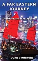 A FAR EASTERN Journey: The Life and Loves of an Englishman 1533697426 Book Cover