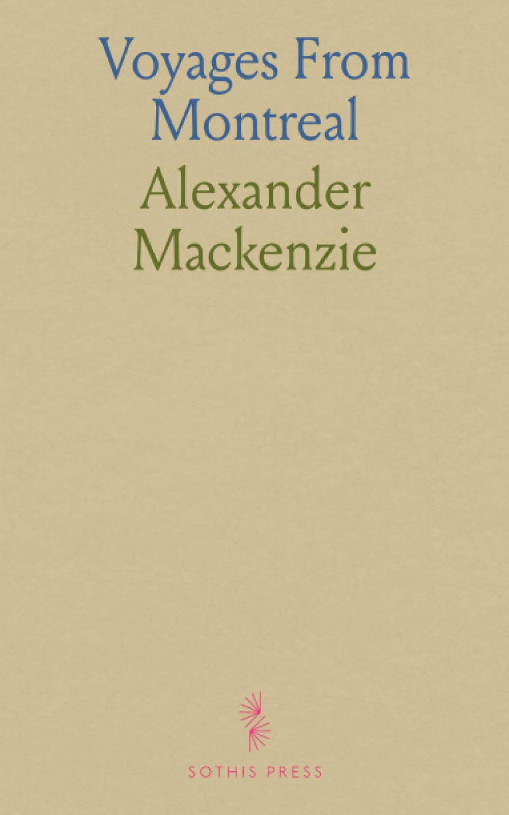 Voyages From Montreal, on the River St. Laurence, Through the Continent of North America to the Frozen and Pacific Oceans, in the Years 1789 and 1793: Across North America via the St. Laurence