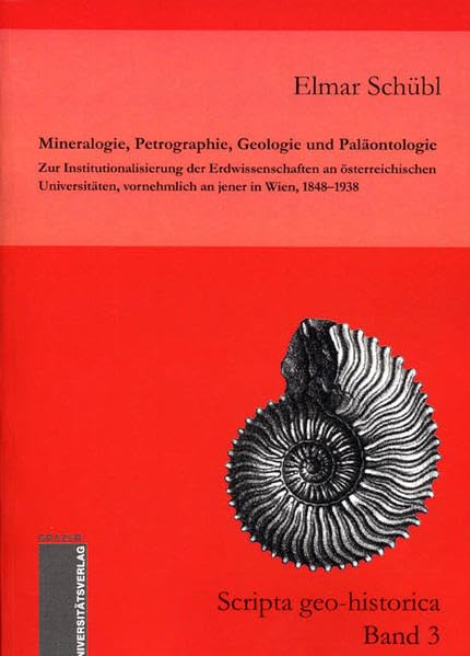 Mineralogie, Petrographie, Geologie und Paläontologie: Zur Institutionalisierung der Erdwissenschaften an österreichischen Universitäten, vornehmlich ... in Wien, 1848 - 1938 (Scripta geo-historica)