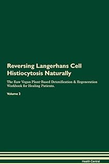 Reversing Langerhans Cell Histiocytosis Naturally The Raw Vegan Plant-Based Detoxification & Regeneration Workbook for Healing Patients. Volume 2