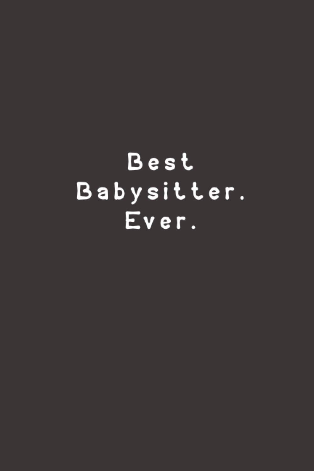 Best Babysitter. Ever.: Funny Lined Journal Notebook
