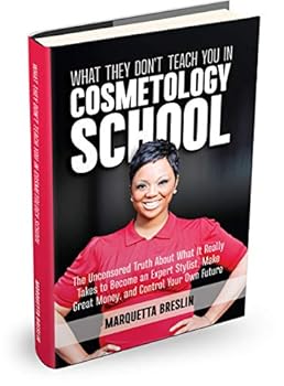 What They Don’t Teach You In Cosmetology School: The Uncensored Truth About What It Really Takes to Become an Expert Stylist, Make Great Money, and Control Your Own Future
