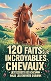  120 Faits Incroyables sur Les Chevaux: Les Secrets des Chevaux pour Les Enfants Curieux