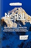 Nepal Travel Guide 2026: Explore the Himalayas, Trekking Trails, Cultural Sites and Wildlife Adventures Across Kathmandu, Pokhara and Beyond (2025/2026 Updated Travel Guide Books Book 1)