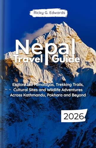 Nepal Travel Guide 2026: Explore the Himalayas, Trekking Trails, Cultural Sites and Wildlife Adventures Across Kathmandu, Pokhara and Beyond (2025/2026 Updated Travel Guide Books Book 1)