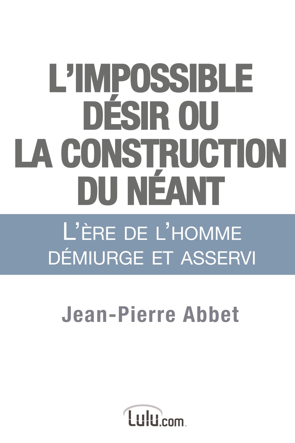 L'impossible désir ou La construction du néant: L'ère de l'homme démiurge et asservi