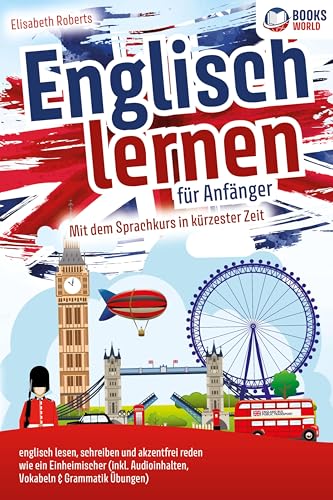 Englisch lernen für Anfänger: Mit dem genialen Sprachkurs in kürzester Zeit englisch lesen, schreiben und akzentfrei reden wie ein Einheimischer