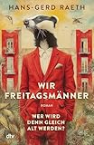 Wir Freitagsmänner: Wer wird denn gleich alt werden? – Roman | »Nie wurde die zweite Lebenshälfte köstlicher beschrieben.« Christoph-Maria Herbst