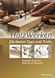  HolzWerken Die besten Tipps und Tricks: Kompaktes Know-how direkt für die Werkstatt