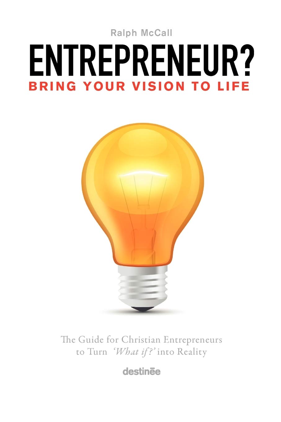 Bring Your Vision To Life: The Guide For Turning What If? Into Reality