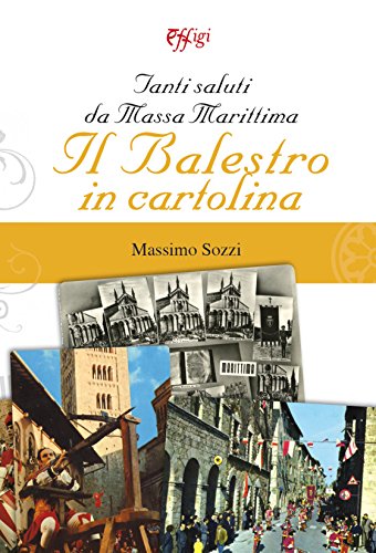 Tanti saluti da Massa Marittima. Il Balestro in cartolina. Ediz. a colori