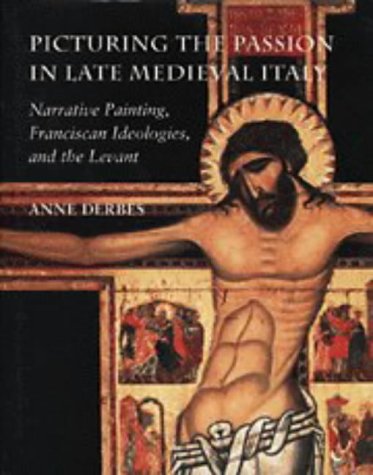Picturing the Passion in Late Medieval Italy: Narrative Painting, Franciscan Ideologies, and the Levant