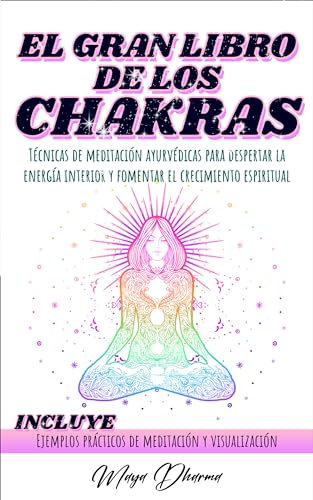 EL GRAN LIBRO DE LOS CHAKRAS: Técnicas de meditación ayurvédicas para despertar la energía interior y fomentar el crecimiento espiritual. INCLUYE Ejemplos ... meditación y visualización (Spanish Edition)