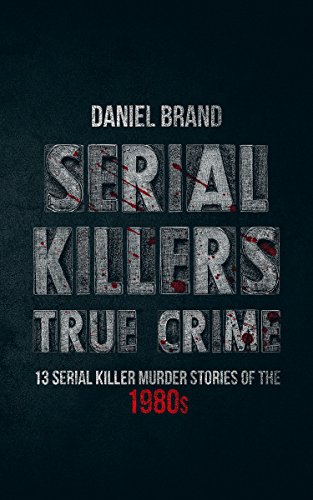 Serial Killers True Crime 13 Serial Killer Murder Stories Of The 80s Kindle Edition By Brand Daniel Politics Social Sciences Kindle Ebooks Amazon Com