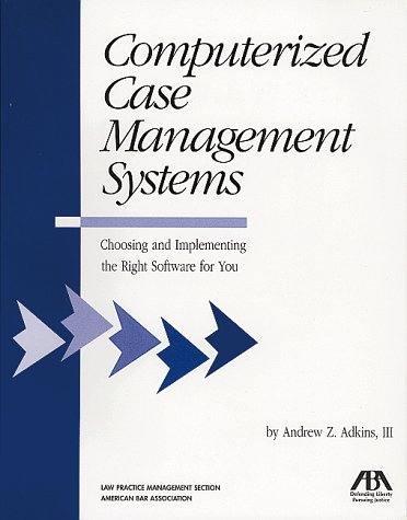 Computerized Case Management Systems: Choosing and Implementing the Right Software for You