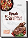 Steak Kochbuch für Männer: Die besten Rezepte für perfekte Gargrade, maximalen Genuss und starke Auftritte am Grill – inkl. Cuts von Tomahawk bis Picanha, Dips, Rubs, Beilagen uvm.