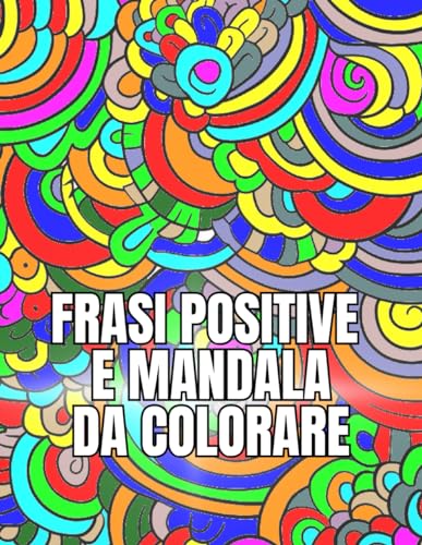 Frasi positive e mandala da colorare: 50 frasi motivazionali per adulti e ragazz