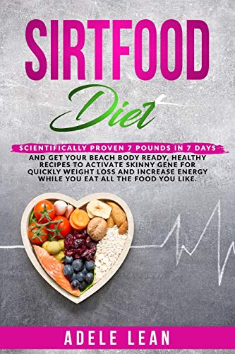 SIRTFOOD DIET:: SCIENTIFICALLY PROVEN 7 POUNDS IN 7 DAYS & GET YOUR BEACH BODY READY, HEALTHY RECIPES TO ACTIVATE SKINNY GENE FOR QUICKLY WEIGHT LOSS & INCREASE ENERGY WHILE EAT ALL THE FOOD YOU LIKE
