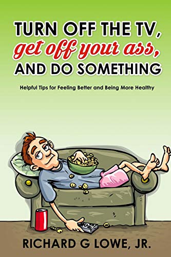 Turn off Your Television, Get off Your Ass, and Do Something: Helpful Tips for Feeling Better and Being More Healthy (Get Motivated)