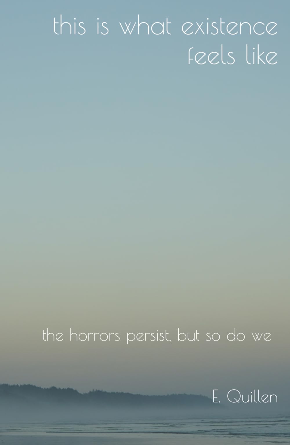 this is what existence feels like: the horrors persist, but so do we