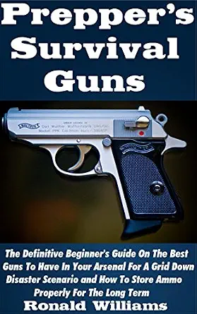 Prepper's Survival Guns: The Definitive Beginner's Guide on Best Guns for Disaster Scenarios and Ammo Storage