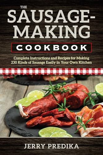 The Sausage-Making Cookbook: Complete instructions and recipes for making 230 kinds of sausage easily in your own kitchen