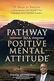 Pathway to a Positive Mental Attitude: 17 Steps to Success Conversations with World-Class Napoleon Hill Certified Leaders