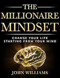The Millionaire Mindset: Change Your Life Starting from Your Mind
