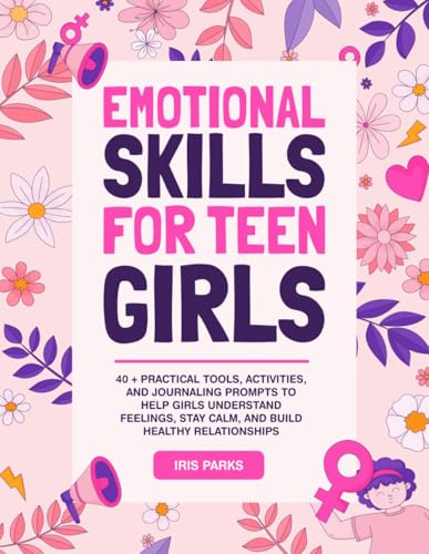 Emotional Skills for Teen Girls: 40 + Practical Tools, Activities, and Journaling Prompts to help Girls understand Feelings, Sta